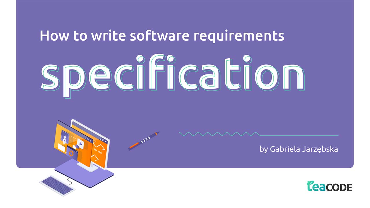 How to Write Software Requirements Specification (and Why You Need It)
