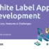 White Label App Development Pros, Cons, Features & Challenges